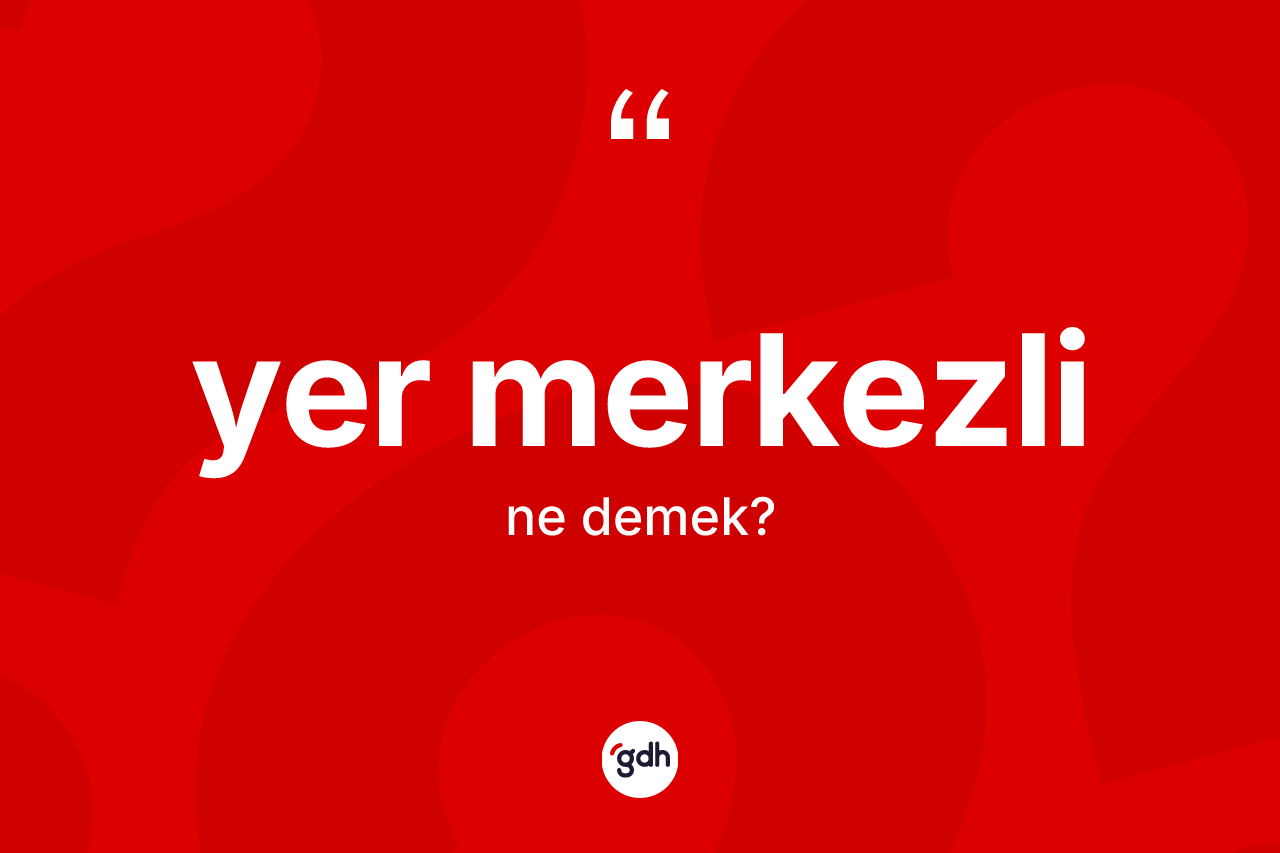 Yer merkezli kelimesi ne anlama gelir?