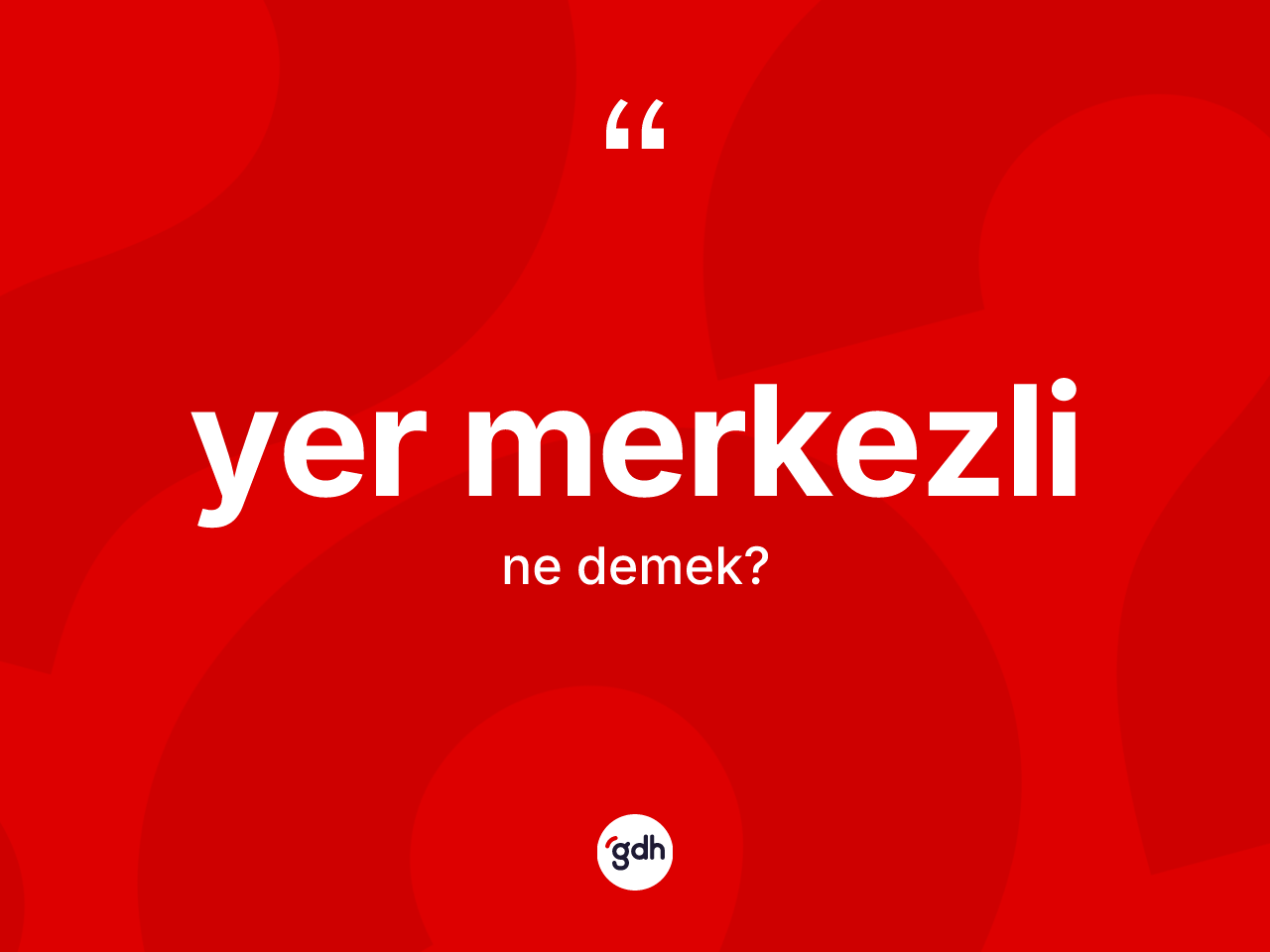 Yer merkezli kelimesi ne anlama gelir? Yer merkezlinin kısaca tanımı nedir?