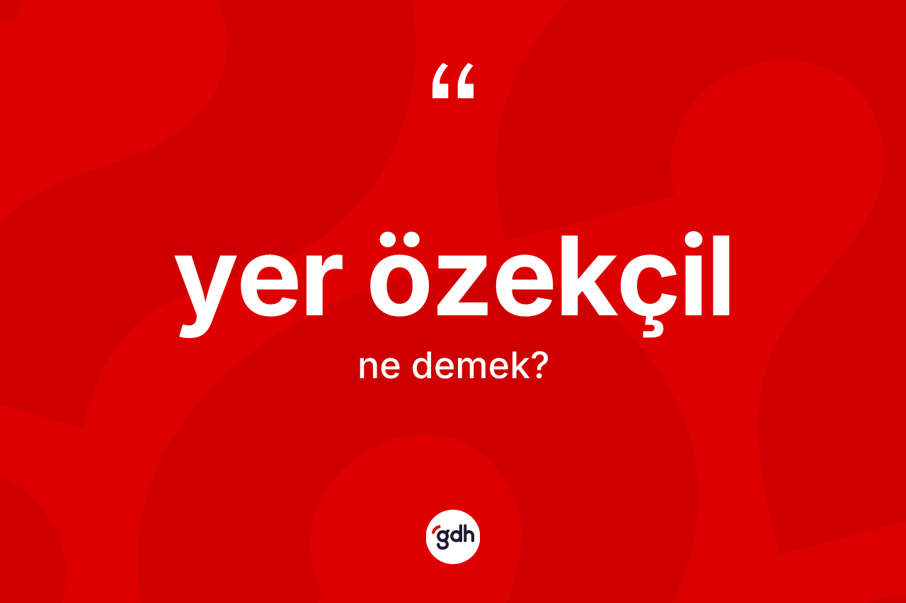 Yer özekçil ne demek? Yer özekçilin halk arasındaki kullanımı nasıldır?