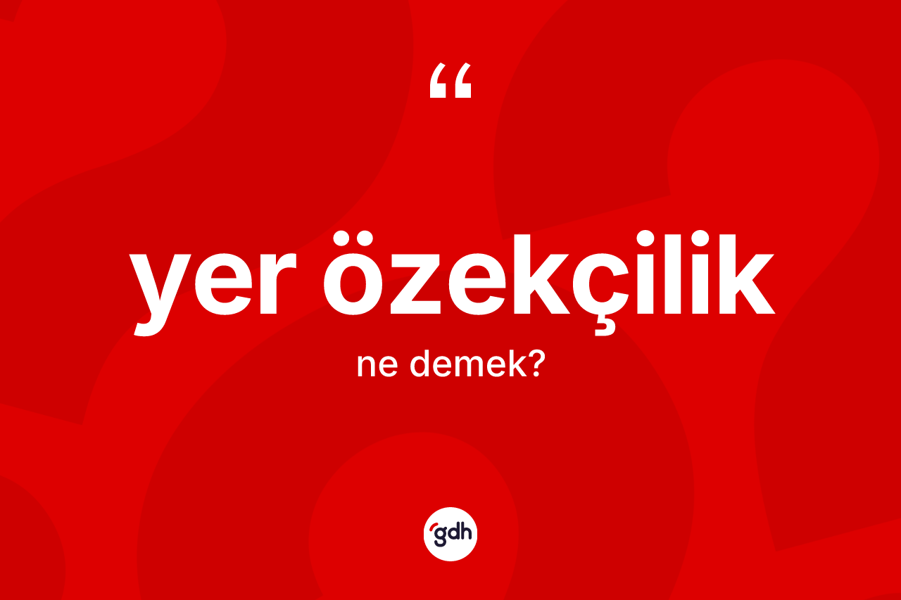Yer özekçilik kelimesi ne anlama gelir?