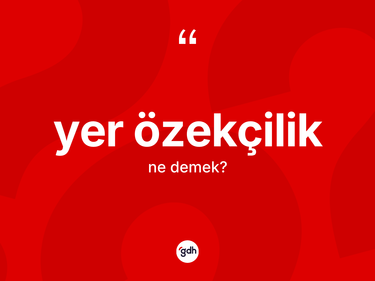 Yer özekçilik kelimesi ne anlama gelir? Yer özekçiliğin kısaca tanımı nedir?