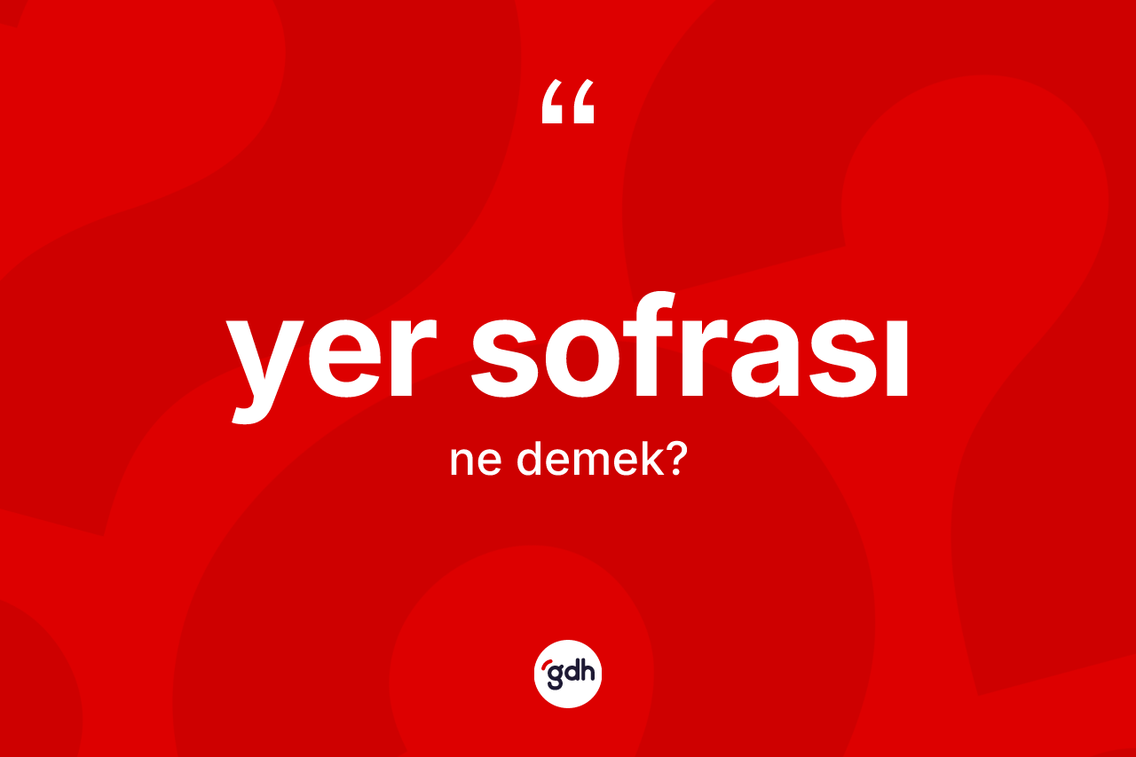 Yer sofrası ne demek? Yer sofrasının kısaca tanımı nedir?