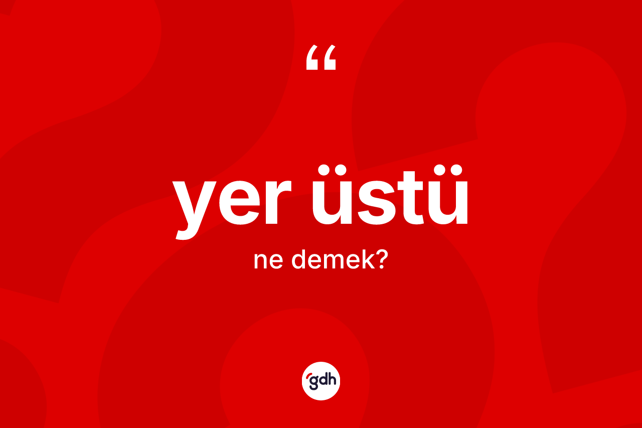 Yer üstü kelimesinin sözlükteki tanımı nedir? Yer üstünün TDK'ya göre anlamı nedir?