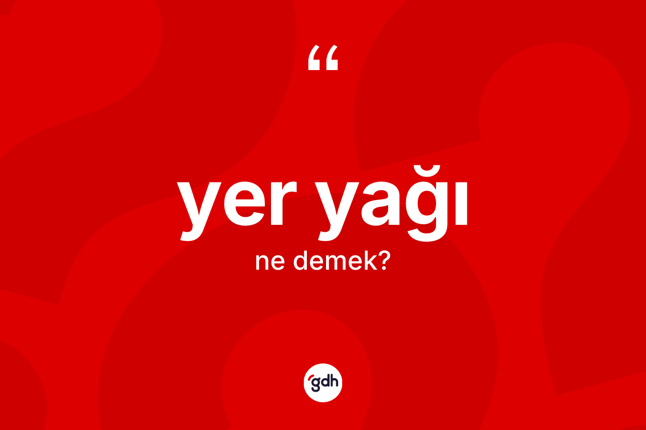 Yer yağı kelimesi nedir? Yer yağı kelimesinin özellikleri nelerdir?