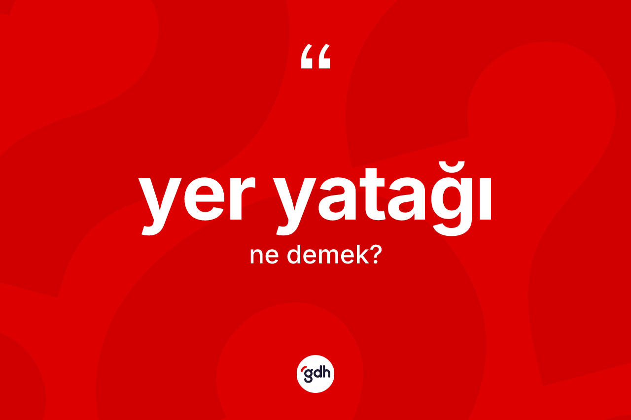 Yer yatağı kelimesi ne demek? Yer yatağının TDK'ya göre anlamı nedir?