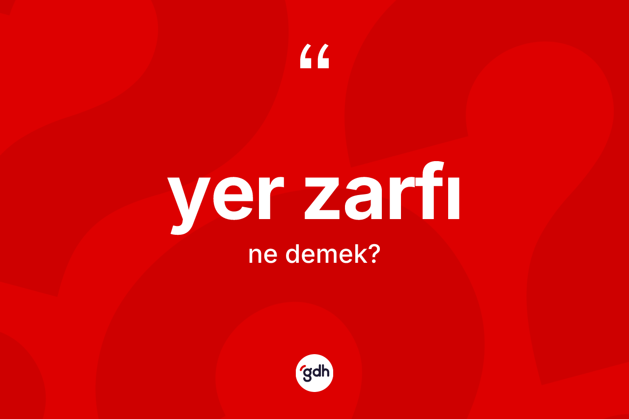 Yer zarfı kelimesi ne anlama gelir? Yer zarfının TDK'ya göre anlamı nedir?