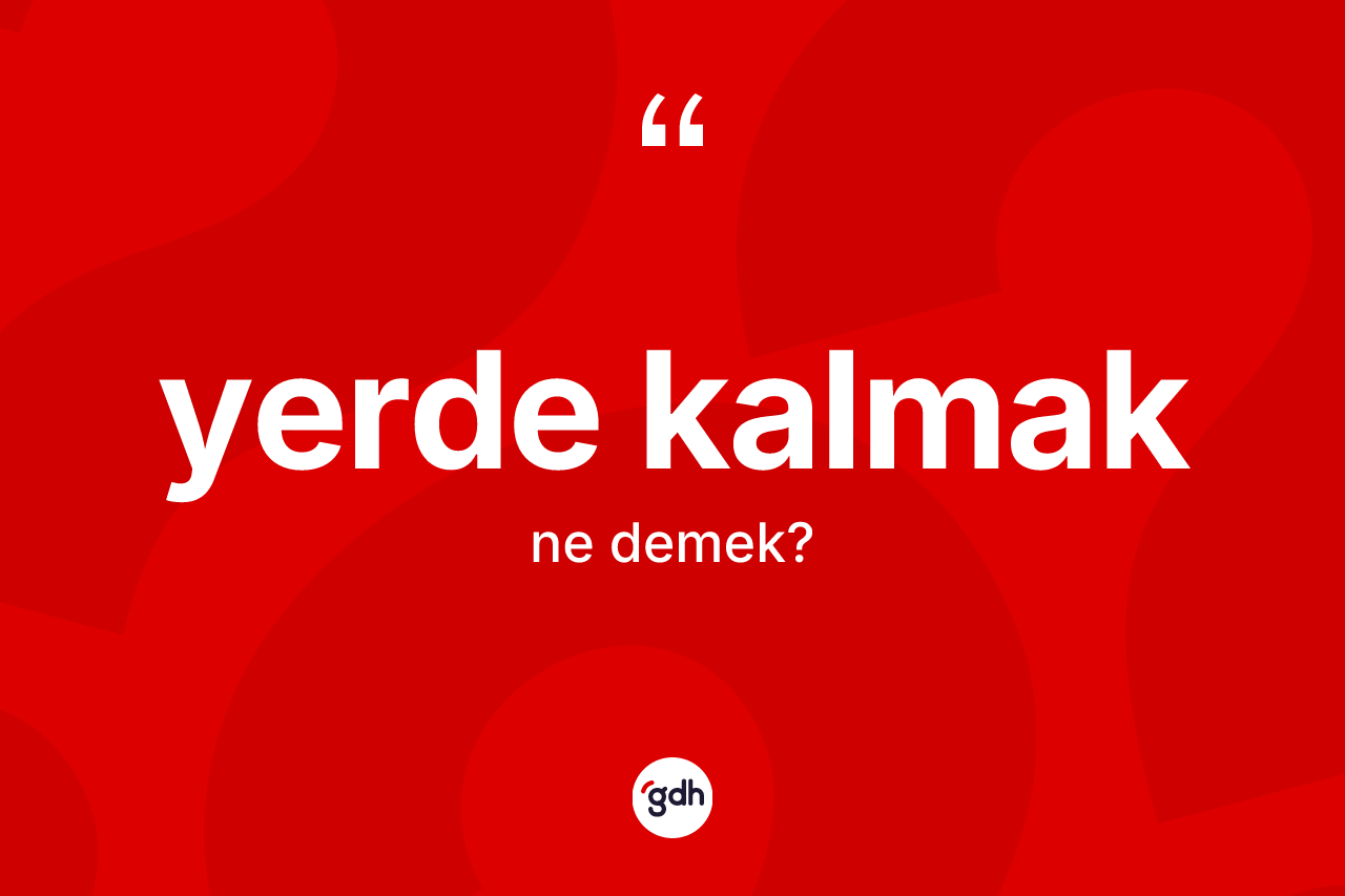 Yerde kalmak sözü ne demek? Yerde kalmak ifadesinin özellikleri nelerdir?