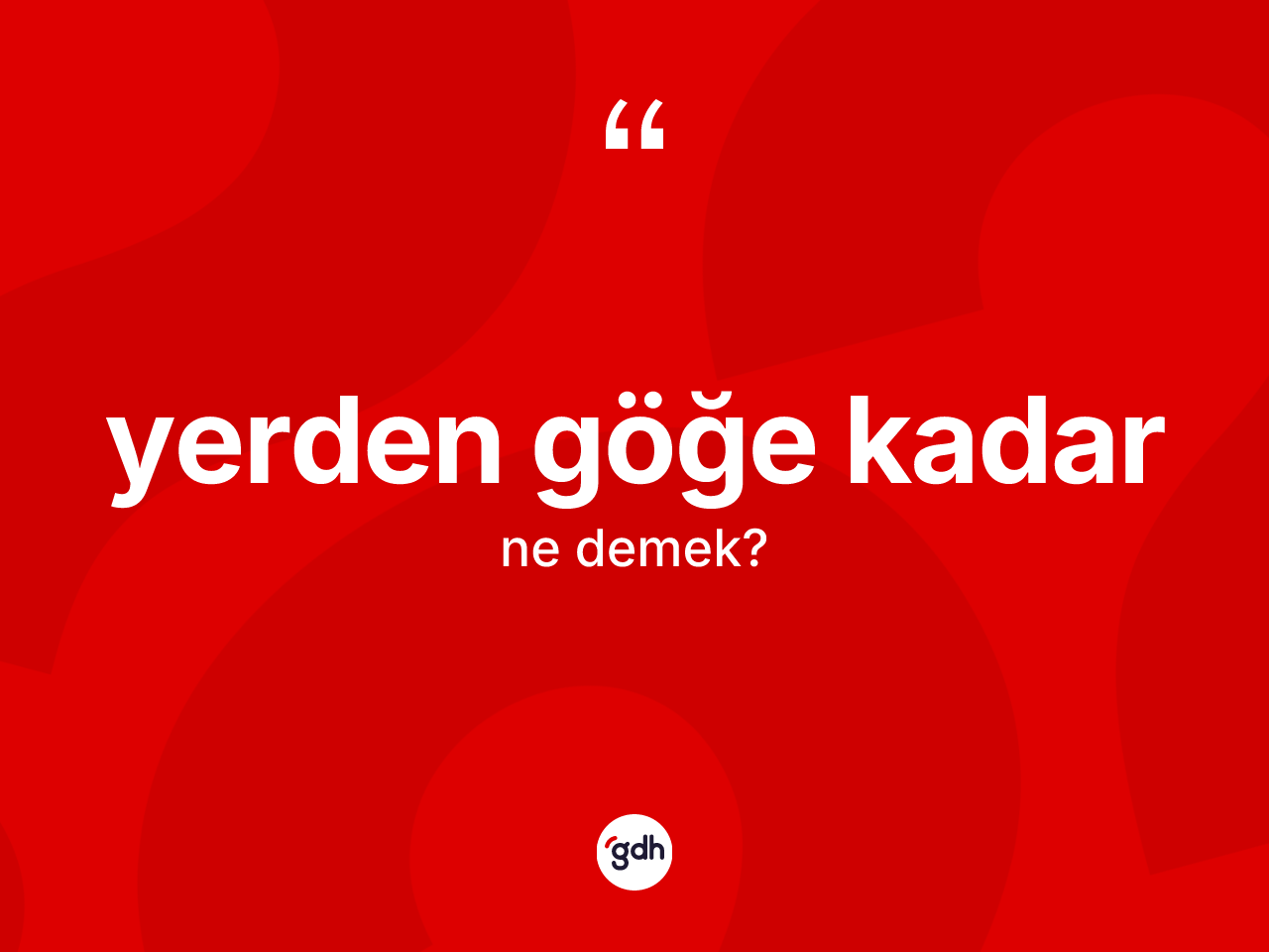 Yerden göğe kadar ne demek? Yerden göğe kadar ifadesinin sözlük anlamı nedir?