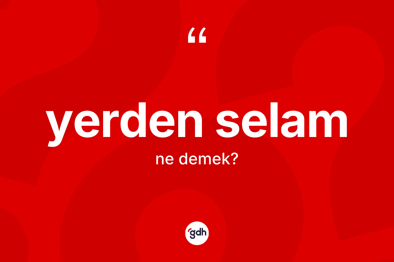 Yerden selam kelimesi ne demek? Yerden selam kelimesinin TDK anlamı nedir?