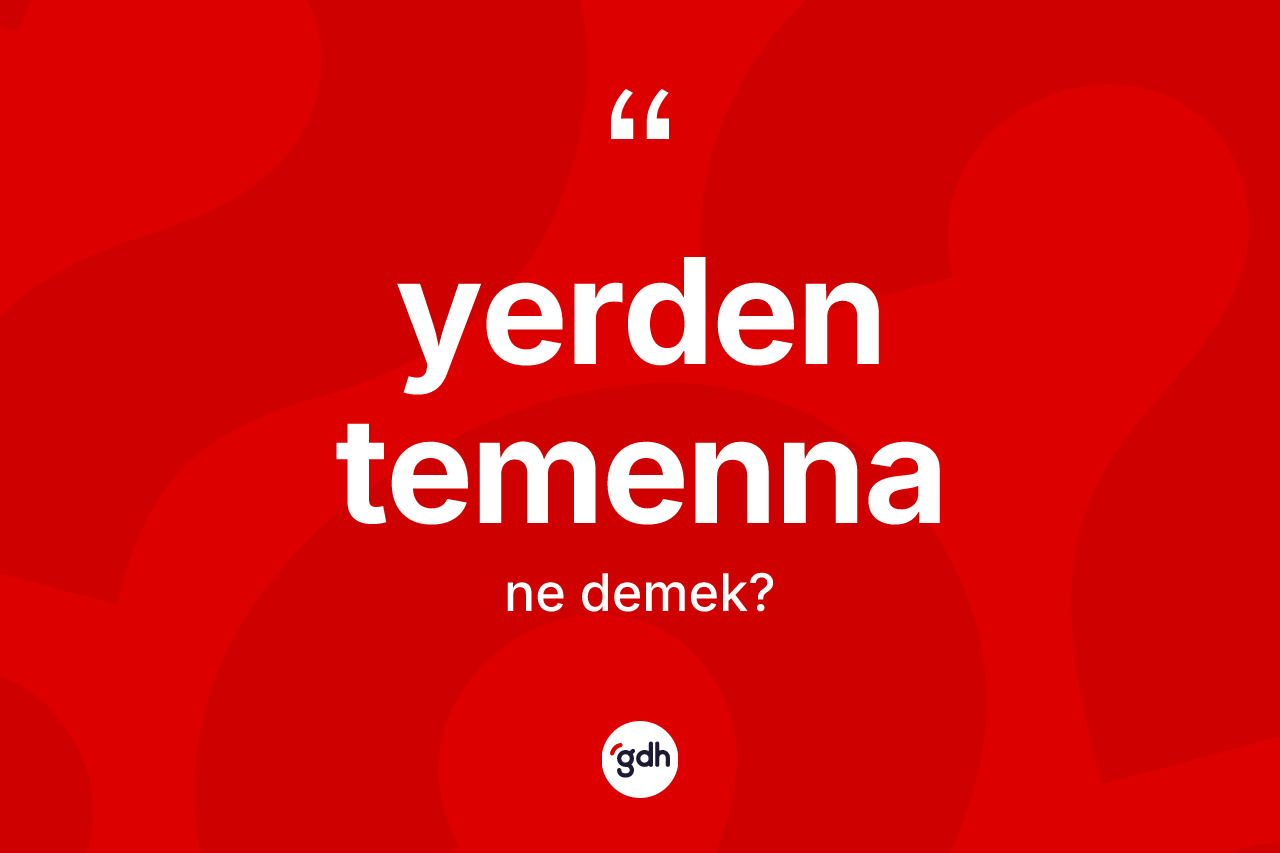 Yerden temenna kelimesinin anlamı nedir? Yerden temennanın TDK'ya göre anlamı nedir?