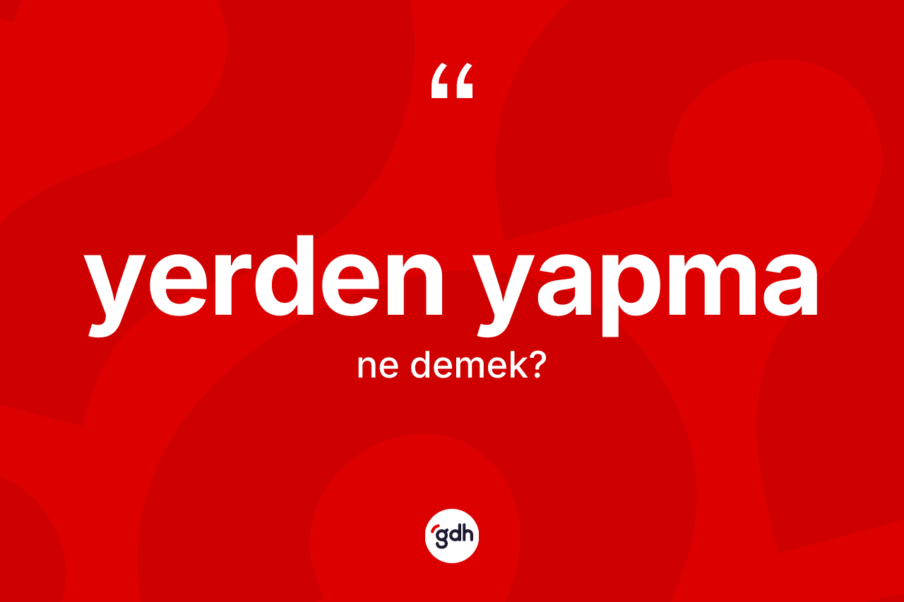 Yerden yapma kelimesinin sözlükteki tanımı nedir? Yerden yapmanın kısaca tanımı nedir?