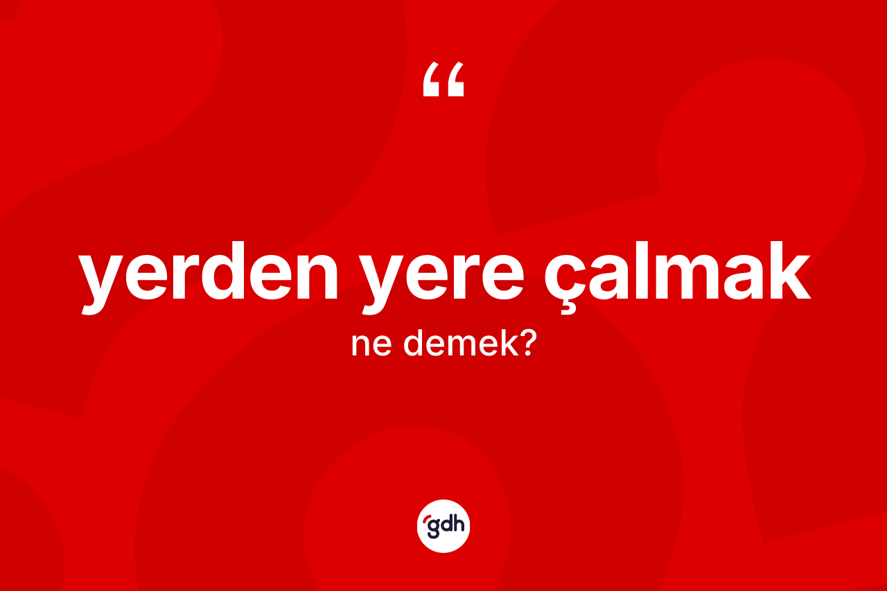 Yerden yere çalmak ifadesinin kısaca tanımı nedir? Yerden yere çalmak sözü nerede kullanılır?