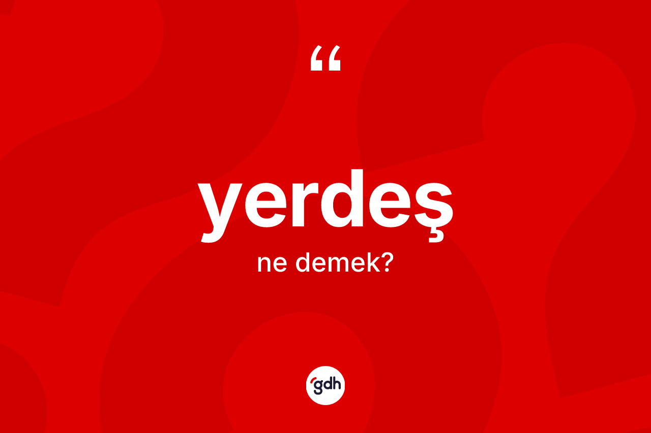 Yerdeş nedir? Yerdeş kelimesinin kaç farklı anlamı var?