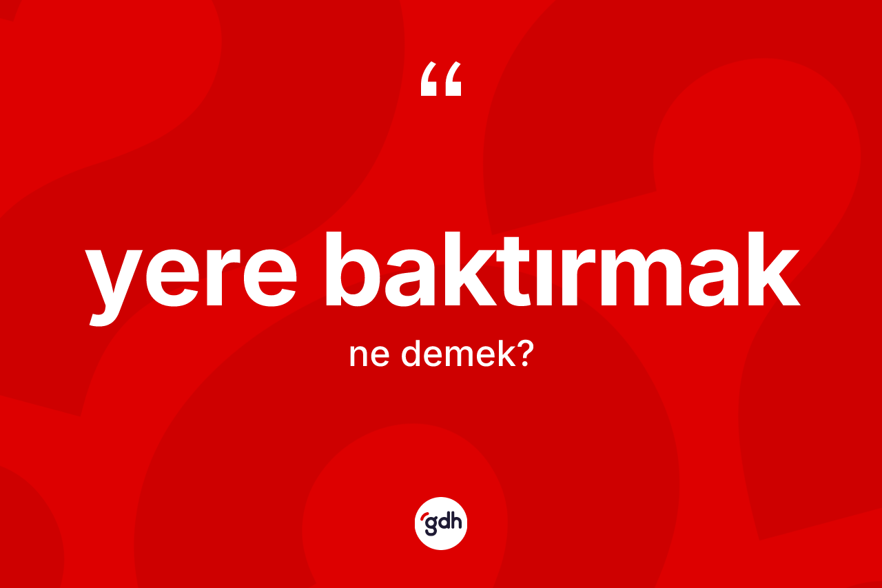 Yere baktırmak sözü ne demek?