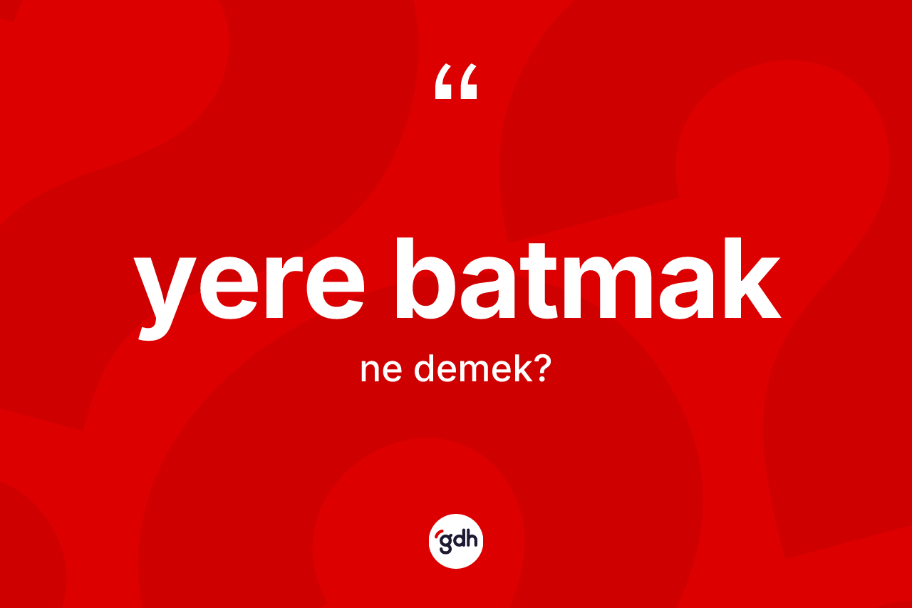 Yere batmak sözü ne demektir? Yere batmak sözü hangi durumlarda kullanılır?