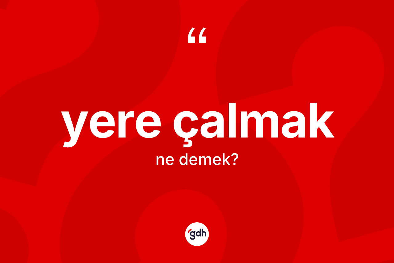 Yere çalmak ne demek?