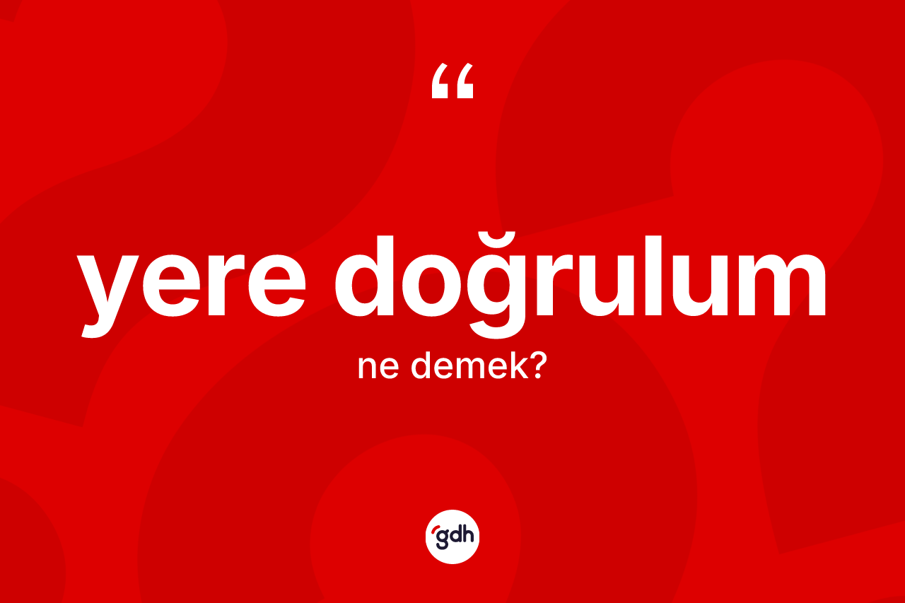 Yere doğrulum nedir? Yere doğrulumun TDK'ya göre anlamı nedir?