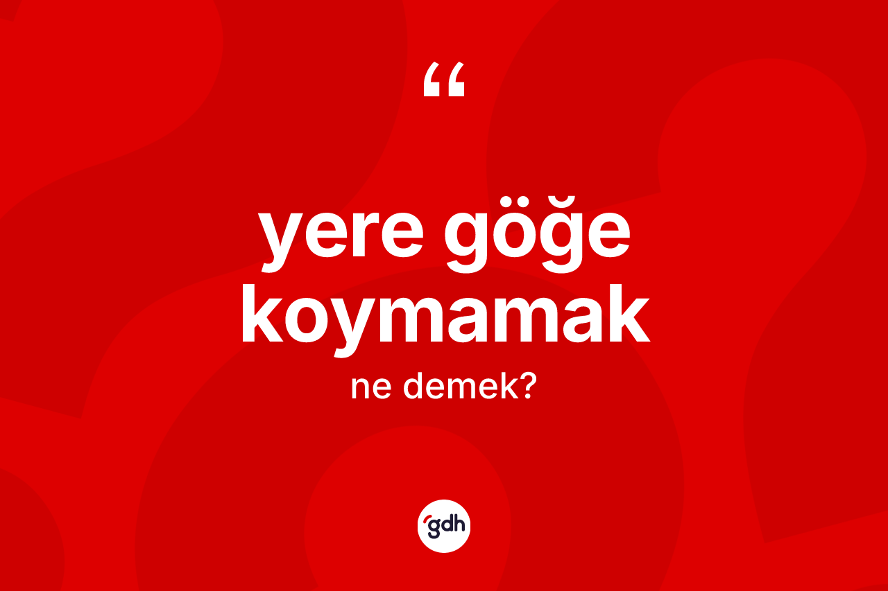 Yere göğe koymamak ifadesinin tanımı nedir?