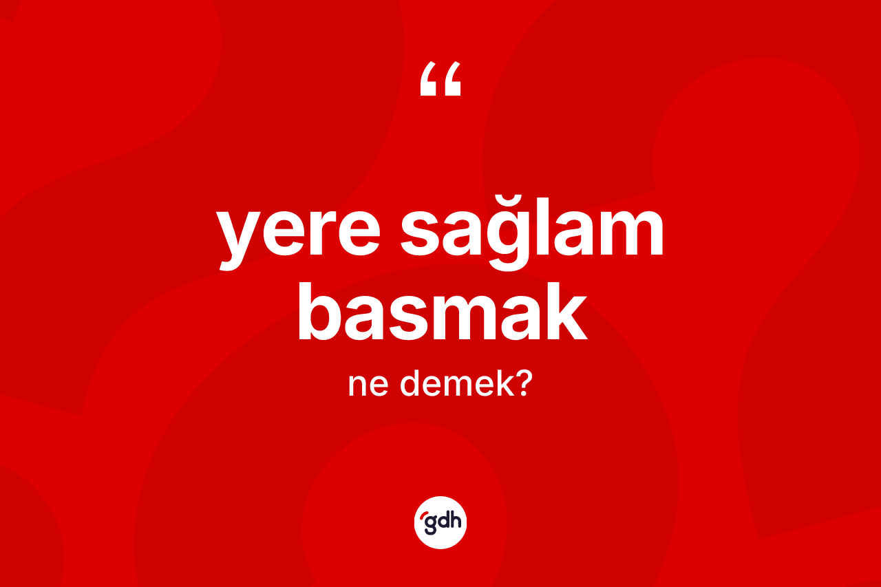 Yere sağlam basmak ne demektir?