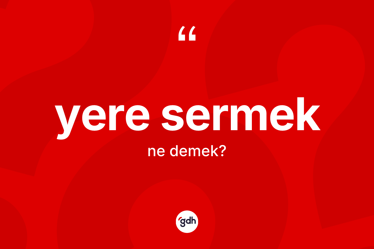 Yere sermek ifadesinin tanımı nedir?