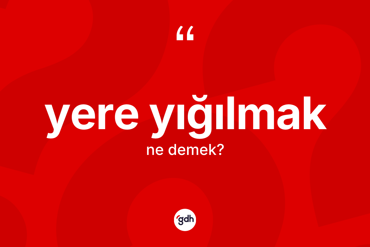 Yere yığılmak ifadesi ne demek? Yere yığılmak ifadesinin sözlük anlamı nedir?