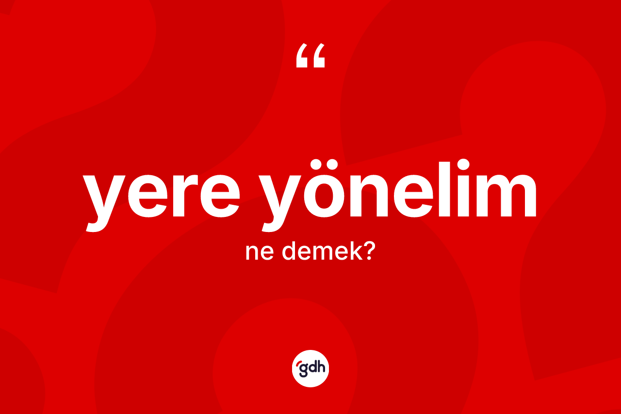 Yere yönelim nedir? Yere yönelim kelimesinin kaç farklı anlamı var?
