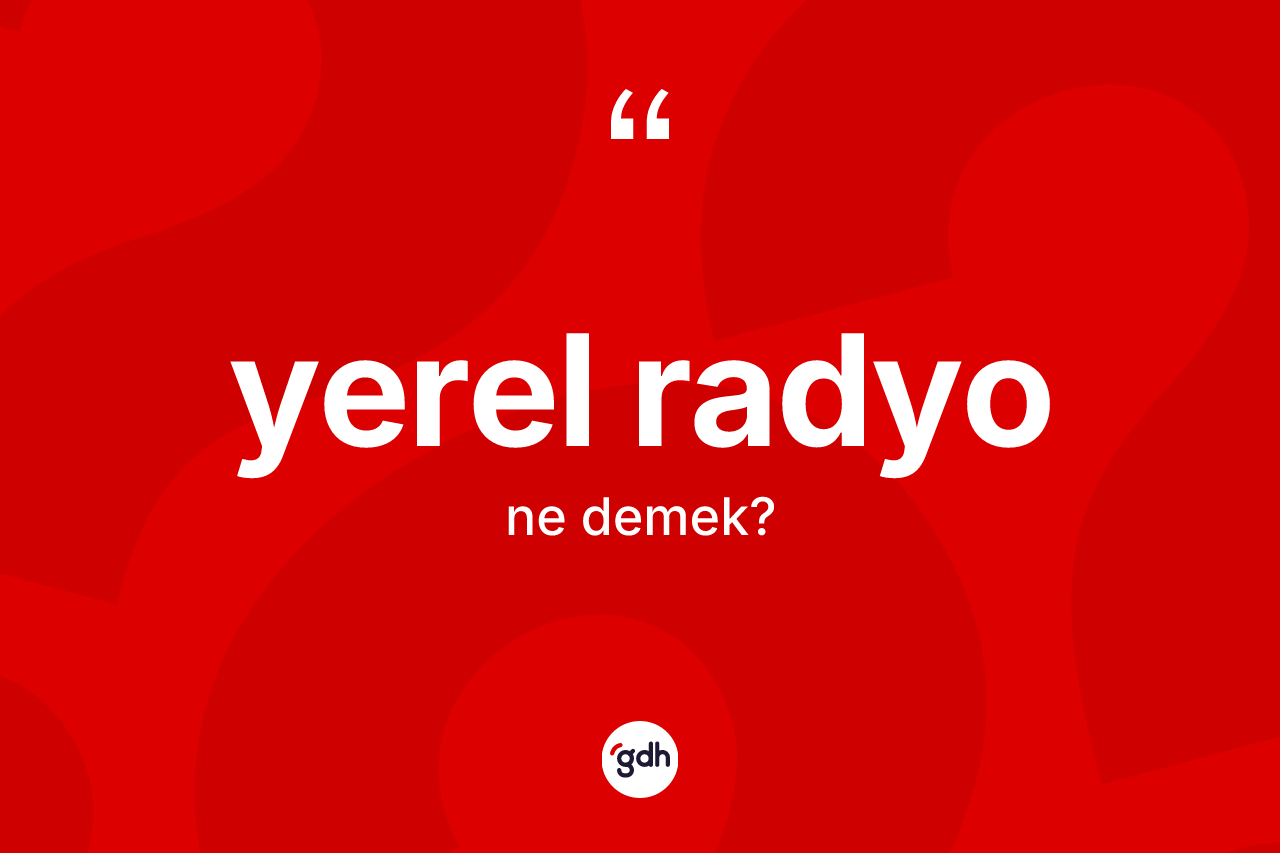 Yerel radyo ne anlama gelir? Yerel radyonun sözlükteki anlamı nedir?