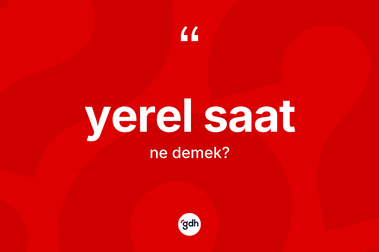 Yerel saat kelimesinin tanımı nedir? Yerel saatın TDK'ya göre anlamı nedir?