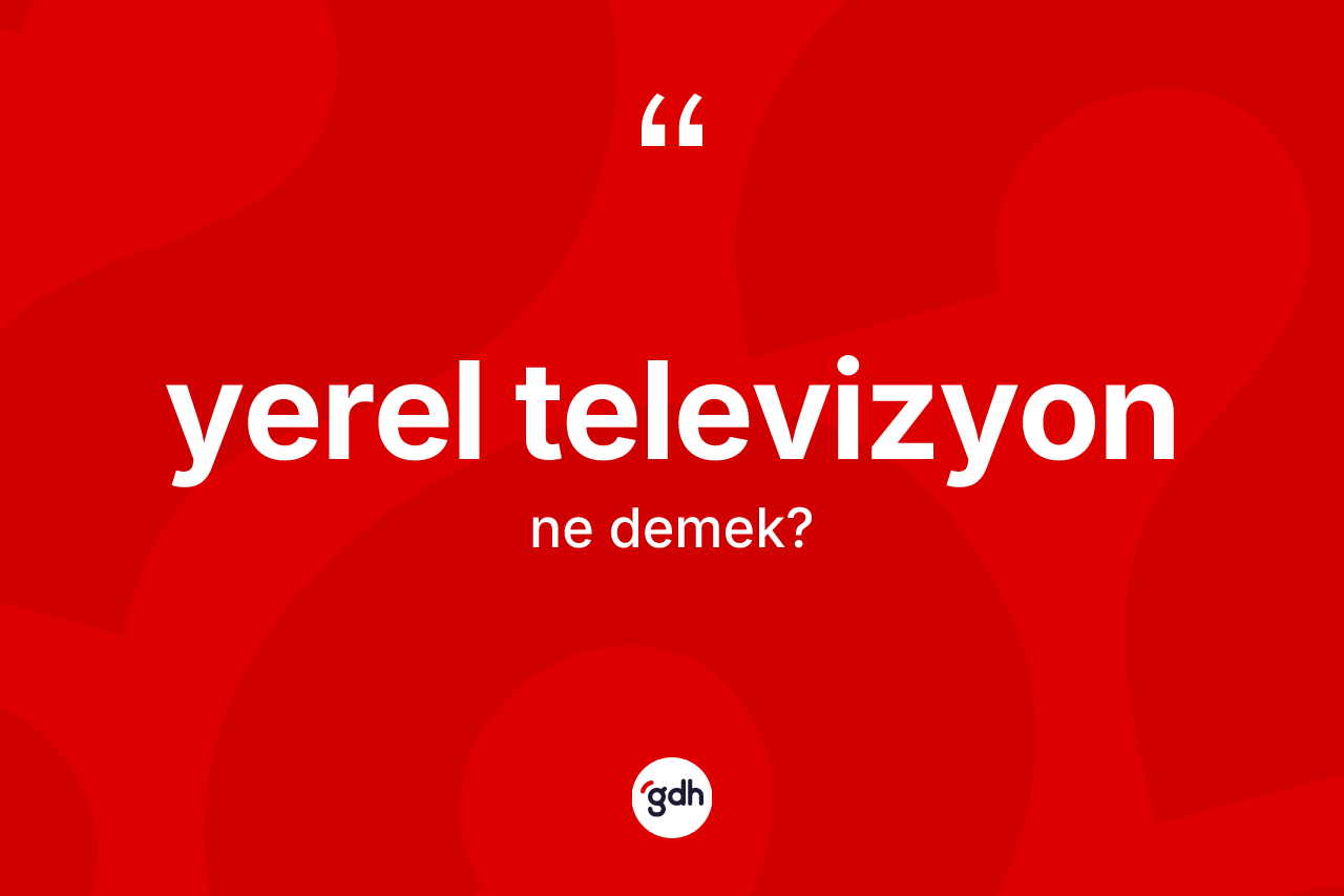 Yerel televizyon kelimesi ne demek? Yerel televizyon kelimesinin kaç farklı anlamı var?