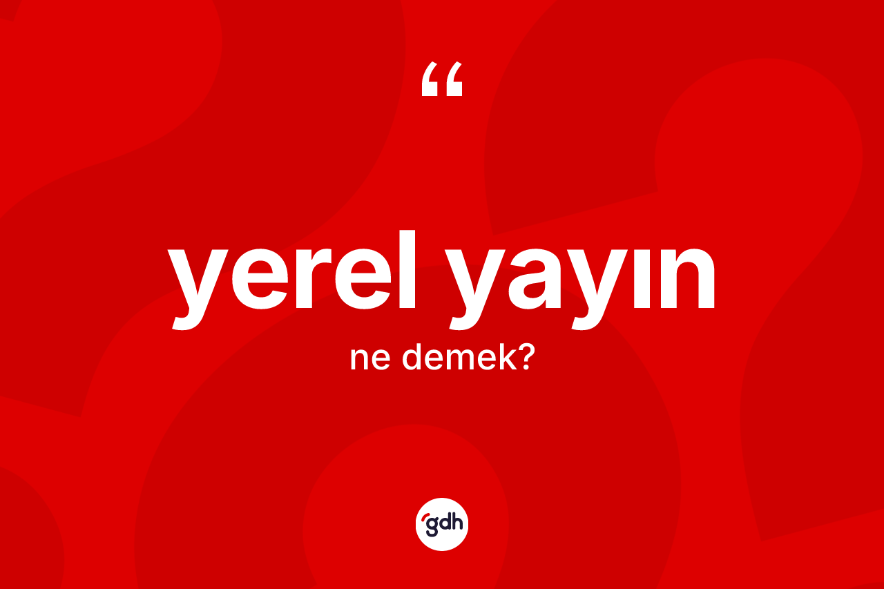 Yerel yayın ne anlama gelir? Yerel yayın kelimesinin TDK'ya göre açıklaması nedir?