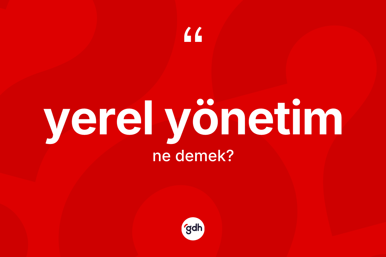 Yerel yönetim ne demek? Yerel yönetimin TDK'ya göre anlamı nedir?