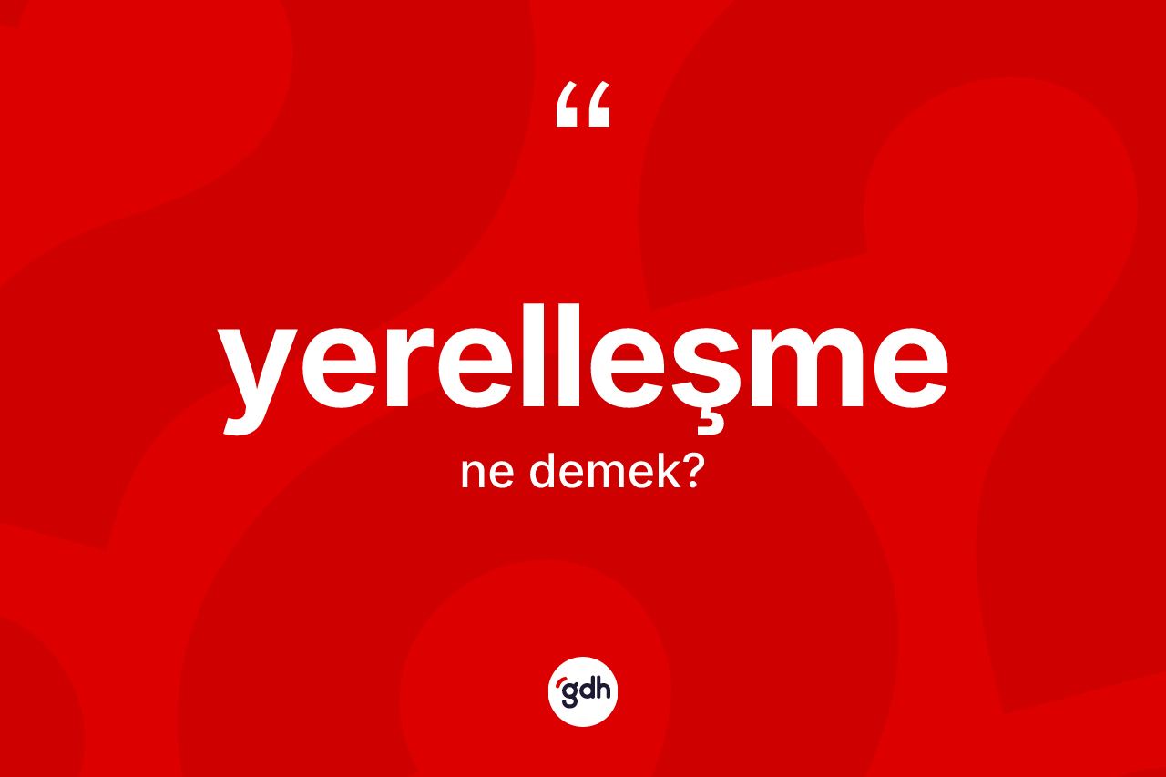 Yerelleşme kelimesinin anlamı nedir?
