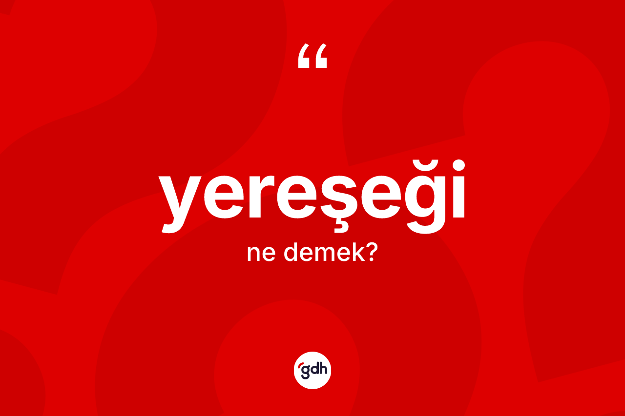 Yereşeği ne anlama gelir? Yereşeğinin kısaca tanımı nedir?
