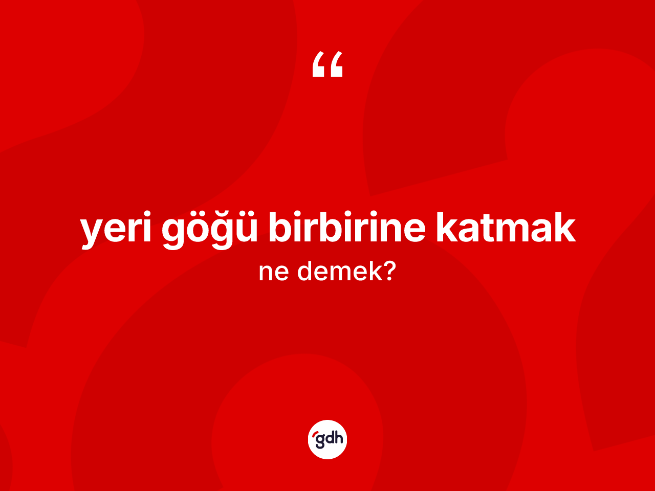 Yeri göğü birbirine katmak ifadesinin anlamı nedir? Yeri göğü birbirine katmak ifadesinin kaç farklı anlamı var?