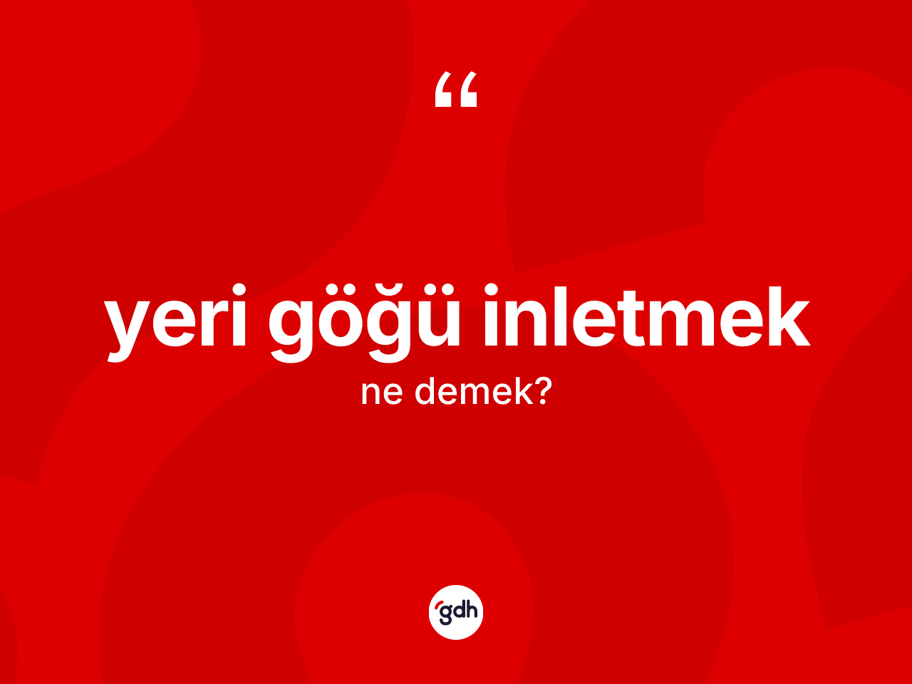 Yeri göğü inletmek ifadesinin tanımı nedir? Yeri göğü inletmek sözü hangi durumlarda kullanılır?