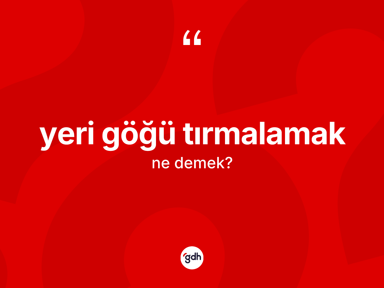 Yeri göğü tırmalamak ifadesinin kısaca tanımı nedir? Yeri göğü tırmalamak sözünün TDK'ya göre anlamı nedir?