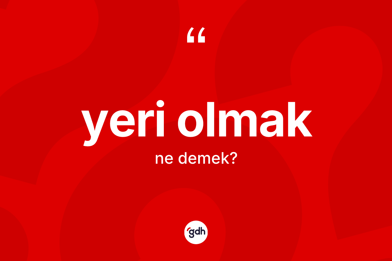 Yeri olmak nedir? Yeri olmak ifadesi nerede kullanılır?