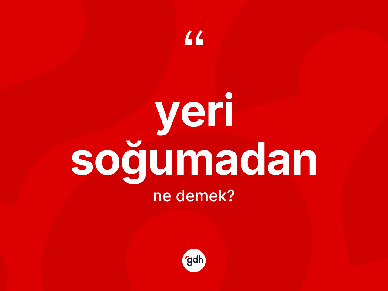 Yeri soğumadan ifadesinin tanımı nedir? Yeri soğumadan ifadesi nerede kullanılır?