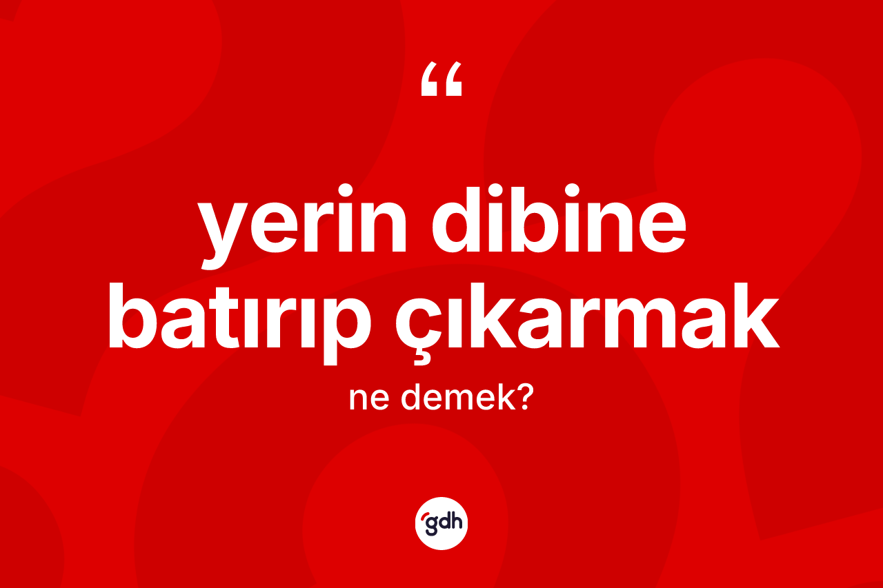 Yerin dibine batırıp çıkarmak ifadesinin sözlükteki anlamı nedir? Yerin dibine batırıp çıkarmak ifadesi hangi durumlarda kullanılır