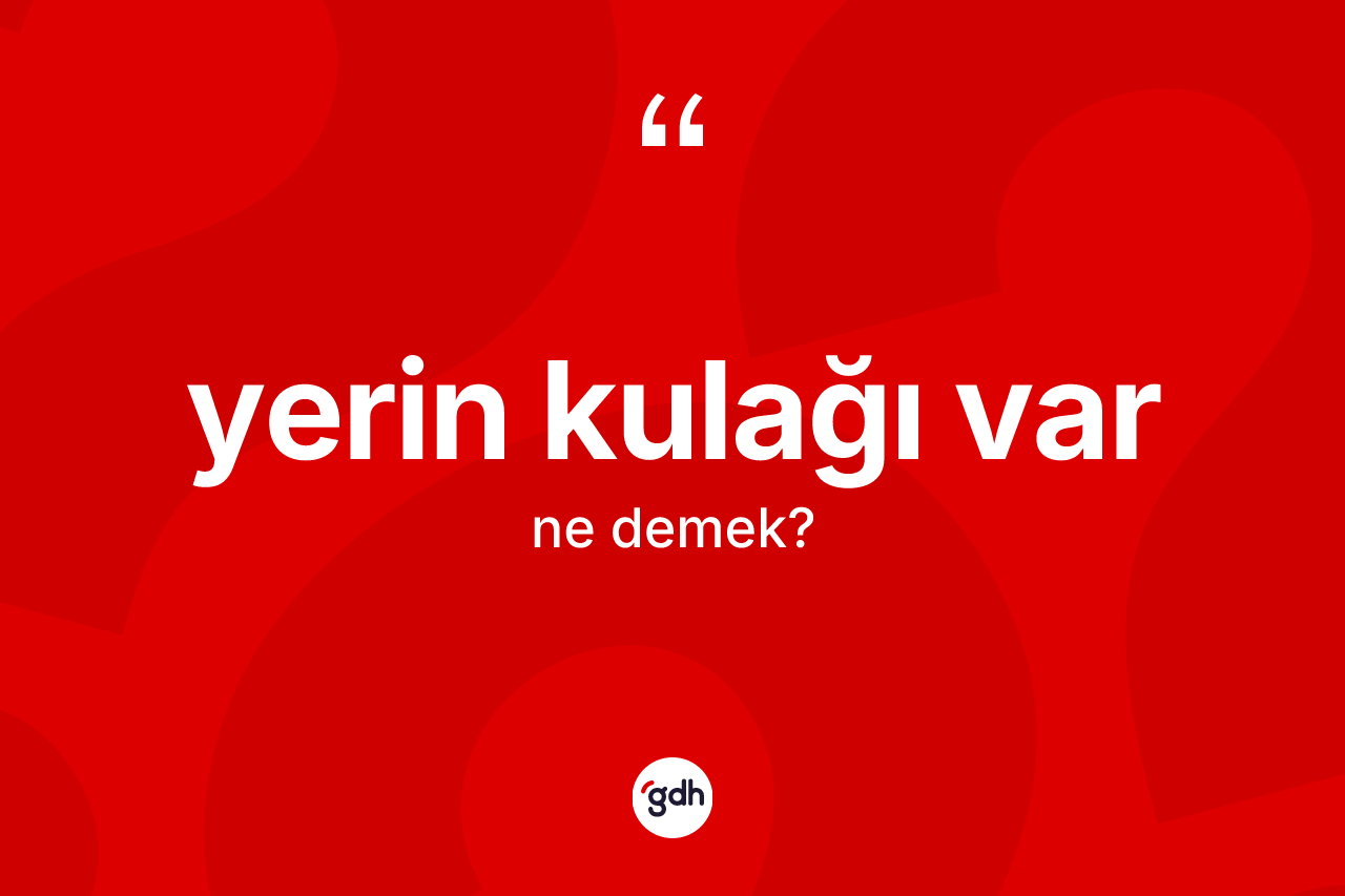 Yerin kulağı var ifadesinin sözlükteki anlamı nedir? Yerin kulağı var ifadesi nerede kullanılır?
