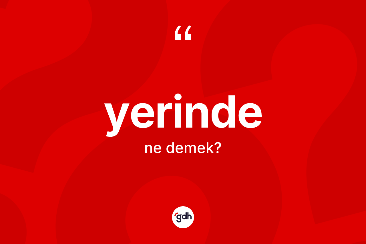 Yerinde kelimesinin sözlükteki tanımı nedir?
