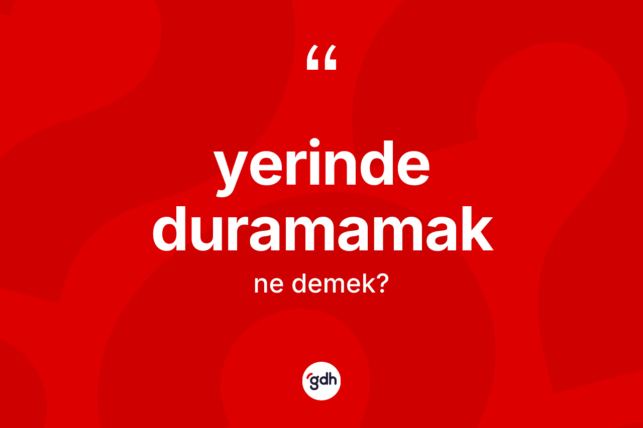 Yerinde duramamak ifadesinin tanımı nedir? Yerinde duramamak ifadesinin özellikleri nelerdir?
