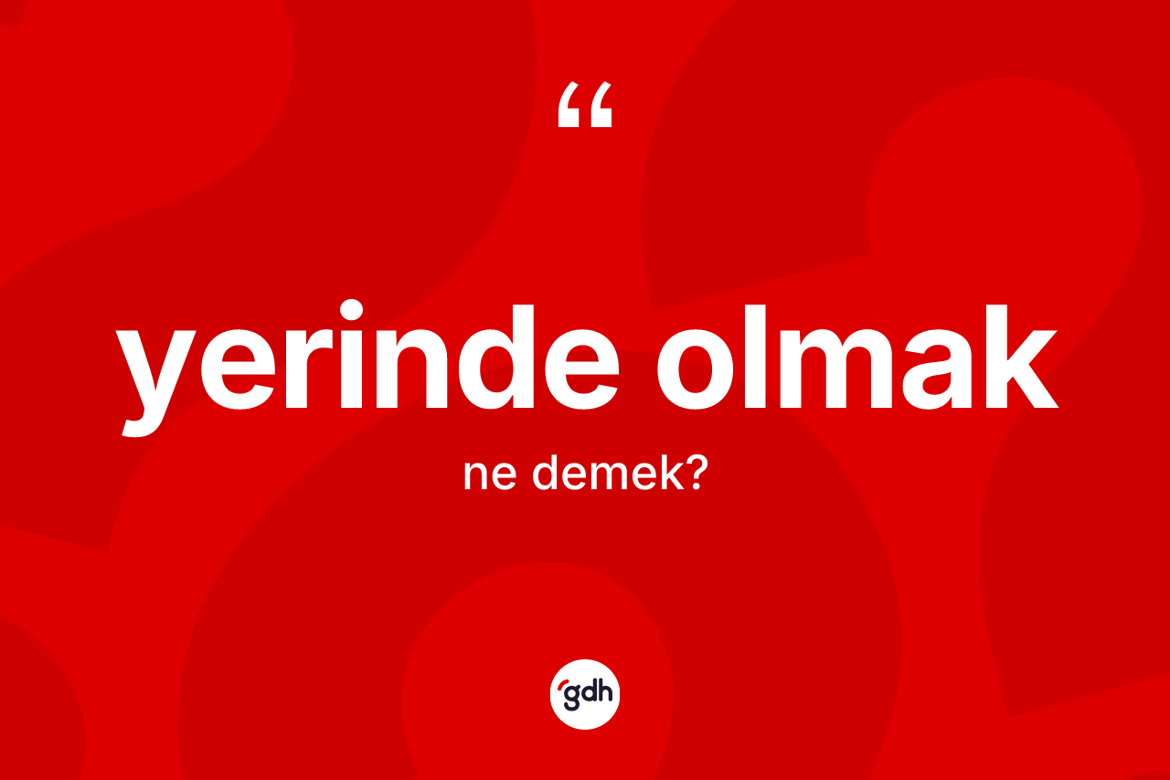 Yerinde olmak ne demektir? Yerinde olmak ifadesinin TDK'ya göre anlamı nedir?