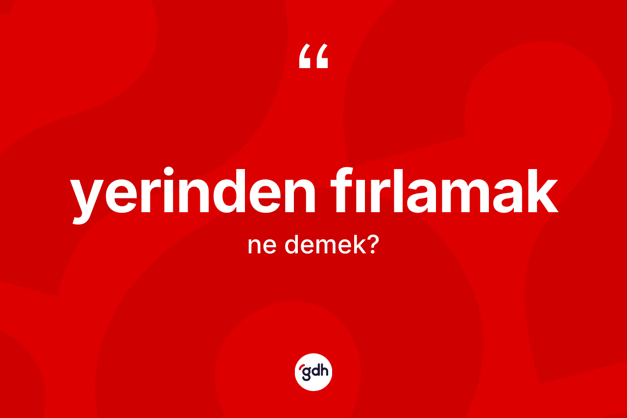 Yerinden fırlamak ifadesi ne demektir? Yerinden fırlamak sözünün TDK tanımı nedir?