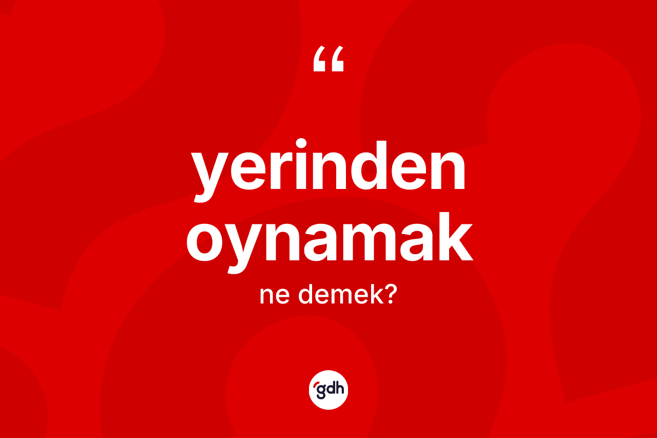 Yerinden oynamak ifadesinin kısaca anlamı nedir?