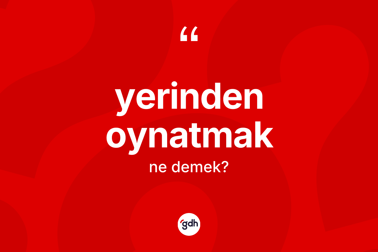 Yerinden oynatmak ifadesi ne anlama gelir? Yerinden oynatmak ifadesinin kaç farklı anlamı var?