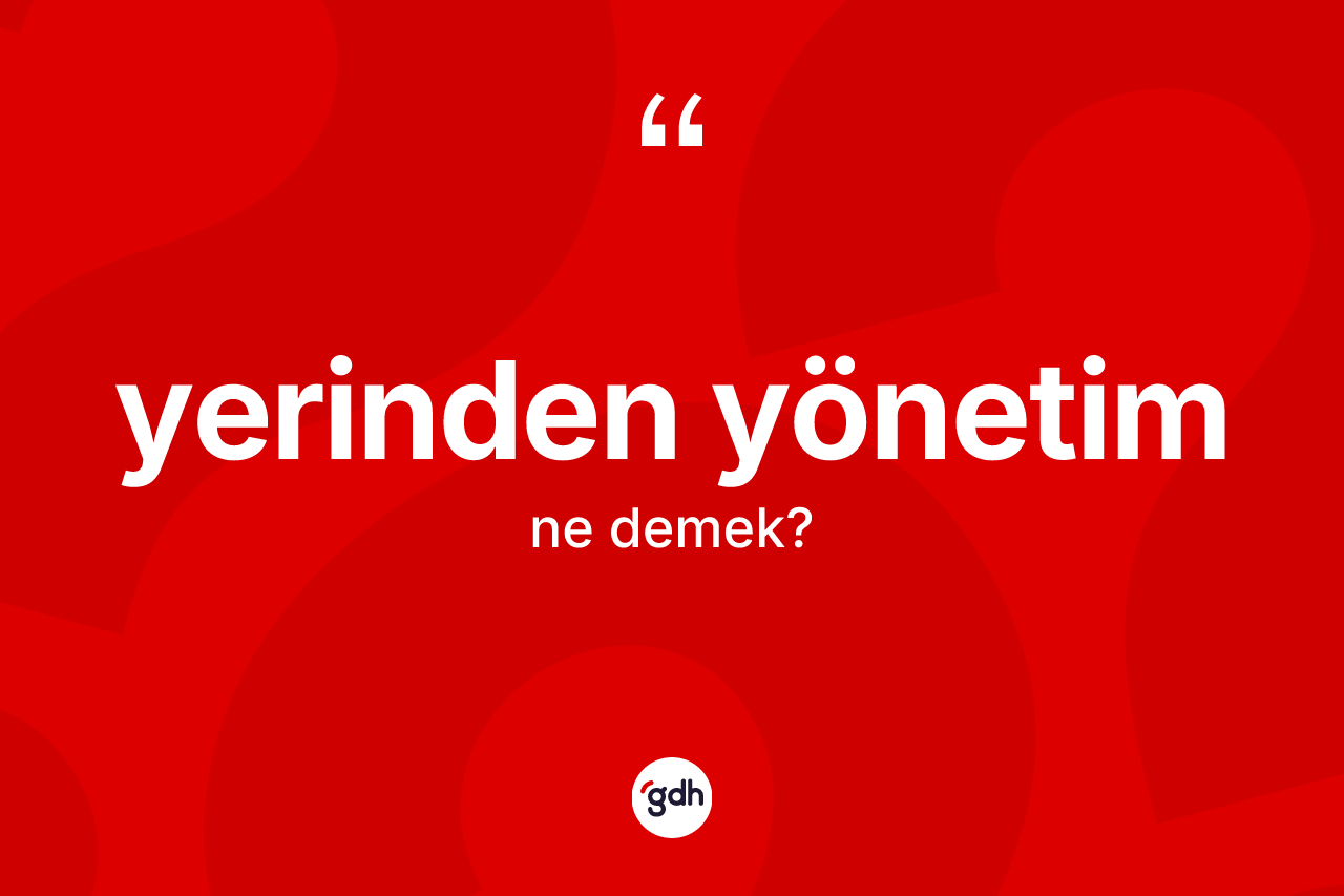 Yerinden yönetim kelimesi nedir? Yerinden yönetimin sözlükteki anlamı nedir?