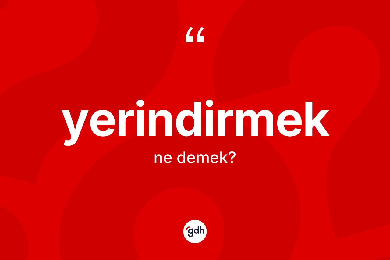 Yerindirmek nedir? Yerindirmeğin kısaca tanımı nedir?