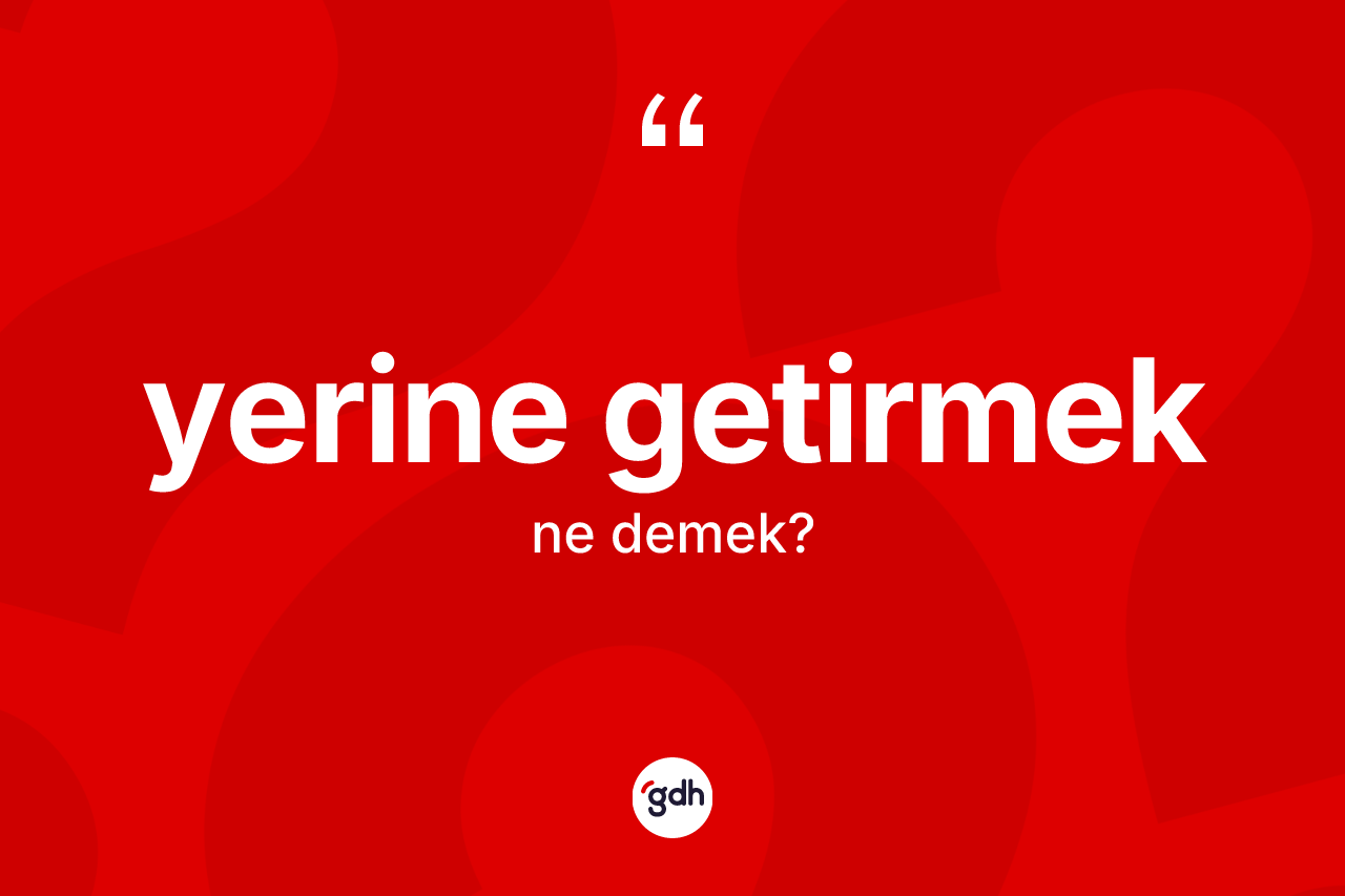 Yerine getirmek ne demektir?