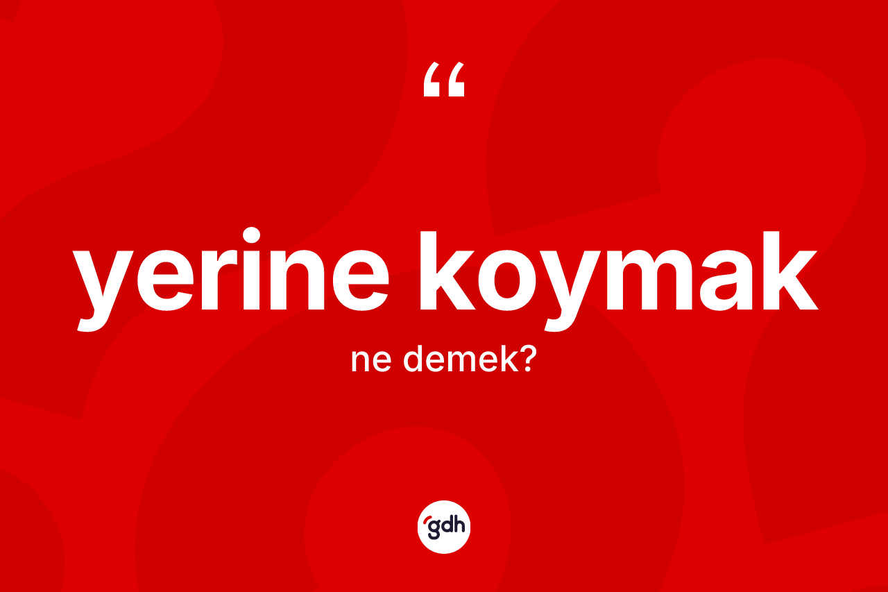 Yerine koymak ne demektir?